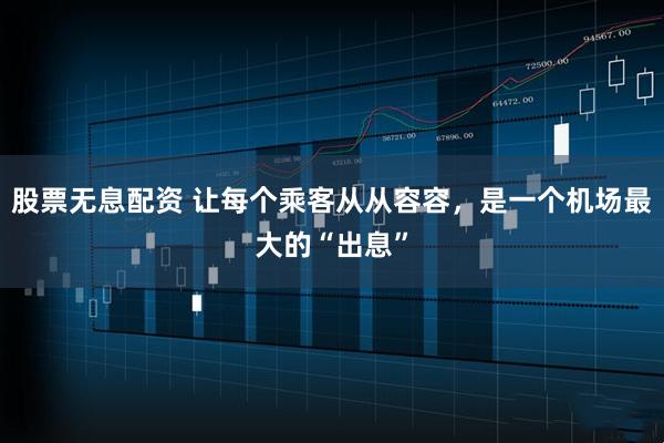 股票无息配资 让每个乘客从从容容，是一个机场最大的“出息”