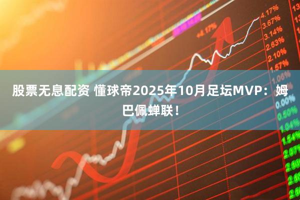 股票无息配资 懂球帝2025年10月足坛MVP：姆巴佩蝉联！