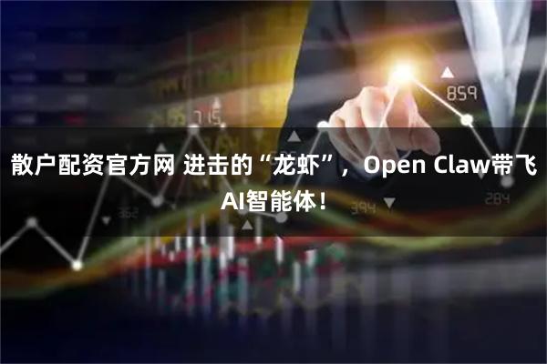 散户配资官方网 进击的“龙虾”，Open Claw带飞AI智能体！