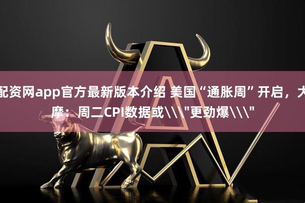 配资网app官方最新版本介绍 美国“通胀周”开启，大摩：周二CPI数据或\＂更劲爆\＂