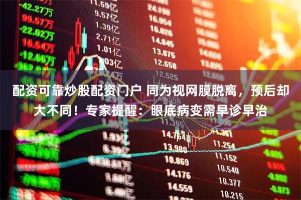 配资可靠炒股配资门户 同为视网膜脱离，预后却大不同！专家提醒：眼底病变需早诊早治